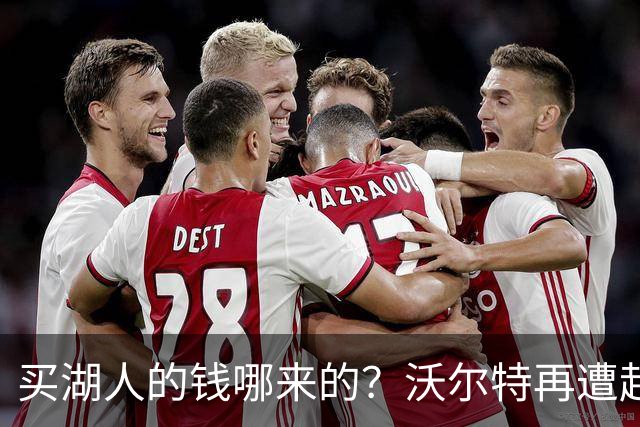 买湖人的钱哪来的？沃尔特再遭起诉 涉嫌挪用客户资金收购球队