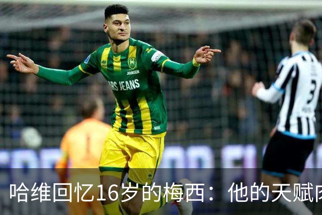 哈维回忆16岁的梅西：他的天赋肉眼可见，一对一能力碾压一切