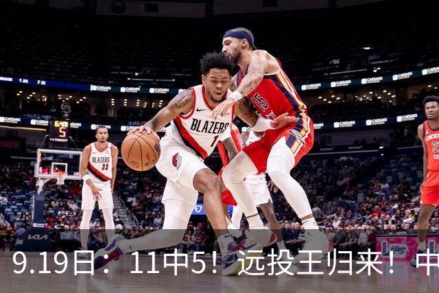 9.19日：11中5！远投王归来！中国男篮最精准的空间型前锋